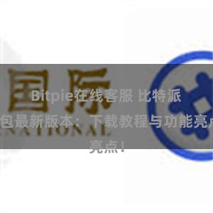 Bitpie在线客服 比特派钱包最新版本：下载教程与功能亮点！