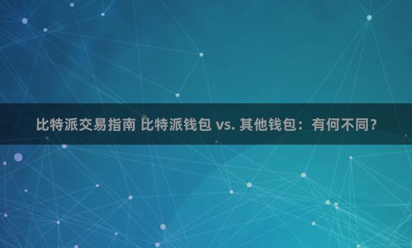 比特派交易指南 比特派钱包 vs. 其他钱包：有何不同？