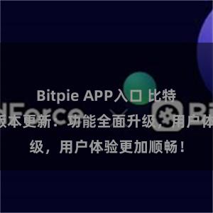 Bitpie APP入口 比特派钱包最新版本更新：功能全面升级，用户体验更加顺畅！