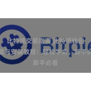 比特派交易指南 比特派钱包下载与安装教程：轻松学会，新手必看