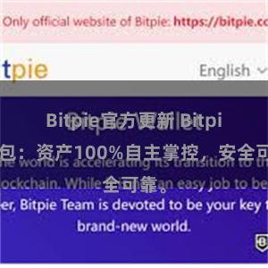 Bitpie官方更新 Bitpie钱包：资产100%自主掌控，安全可靠。