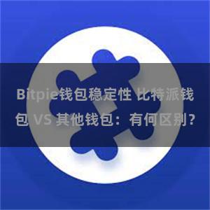 Bitpie钱包稳定性 比特派钱包 VS 其他钱包：有何区别？