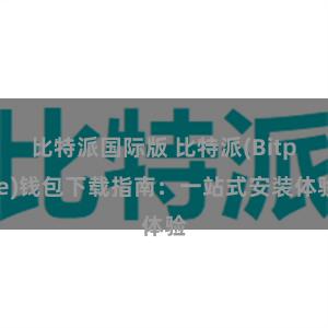 比特派国际版 比特派(Bitpie)钱包下载指南：一站式安装体验