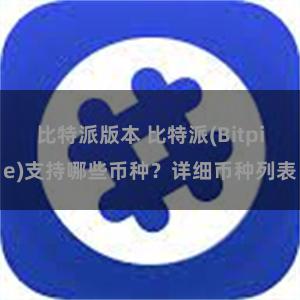 比特派版本 比特派(Bitpie)支持哪些币种？详细币种列表