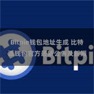 Bitpie钱包地址生成 比特派钱包官方最新公告及新闻