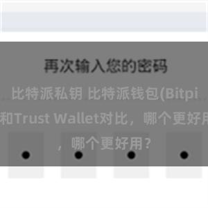 比特派私钥 比特派钱包(Bitpie)和Trust Wallet对比，哪个更好用？