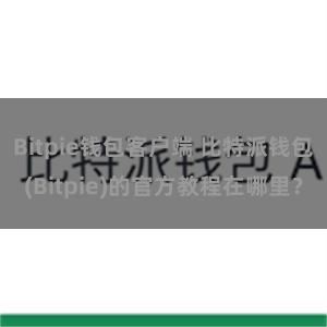 Bitpie钱包客户端 比特派钱包(Bitpie)的官方教程在哪里？