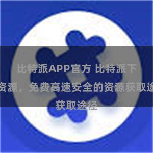 比特派APP官方 比特派下载资源，免费高速安全的资源获取途径
