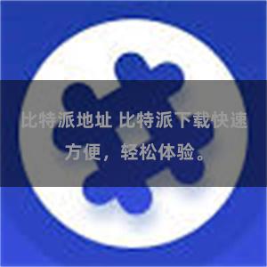 比特派地址 比特派下载快速方便，轻松体验。