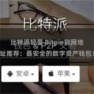 比特派轻量 Bitpie官网地址推荐：最安全的数字资产钱包！
