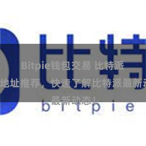 Bitpie钱包交易 比特派官网地址推荐，快速了解比特派最新动态！