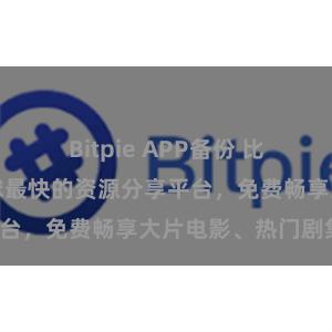 Bitpie APP备份 比特派下载：全球最快的资源分享平台，免费畅享大片电影、热门剧集！