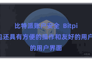 比特派账户安全  Bitpie钱包还具有方便的操作和友好的用户界面