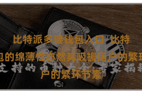 比特派多链钱包入口  比特派钱包的绵薄性亦然其吸援用户的繁环节素