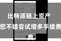 比特派链上资产  您不错尝试增多手续费