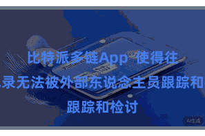 比特派多链App  使得往来纪录无法被外部东说念主员跟踪和检讨