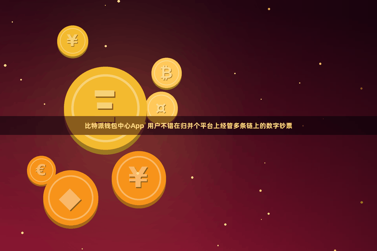 比特派钱包中心App 用户不错在归并个平台上经管多条链上的数字钞票