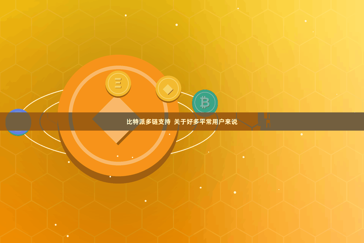 比特派多链支持 关于好多平常用户来说