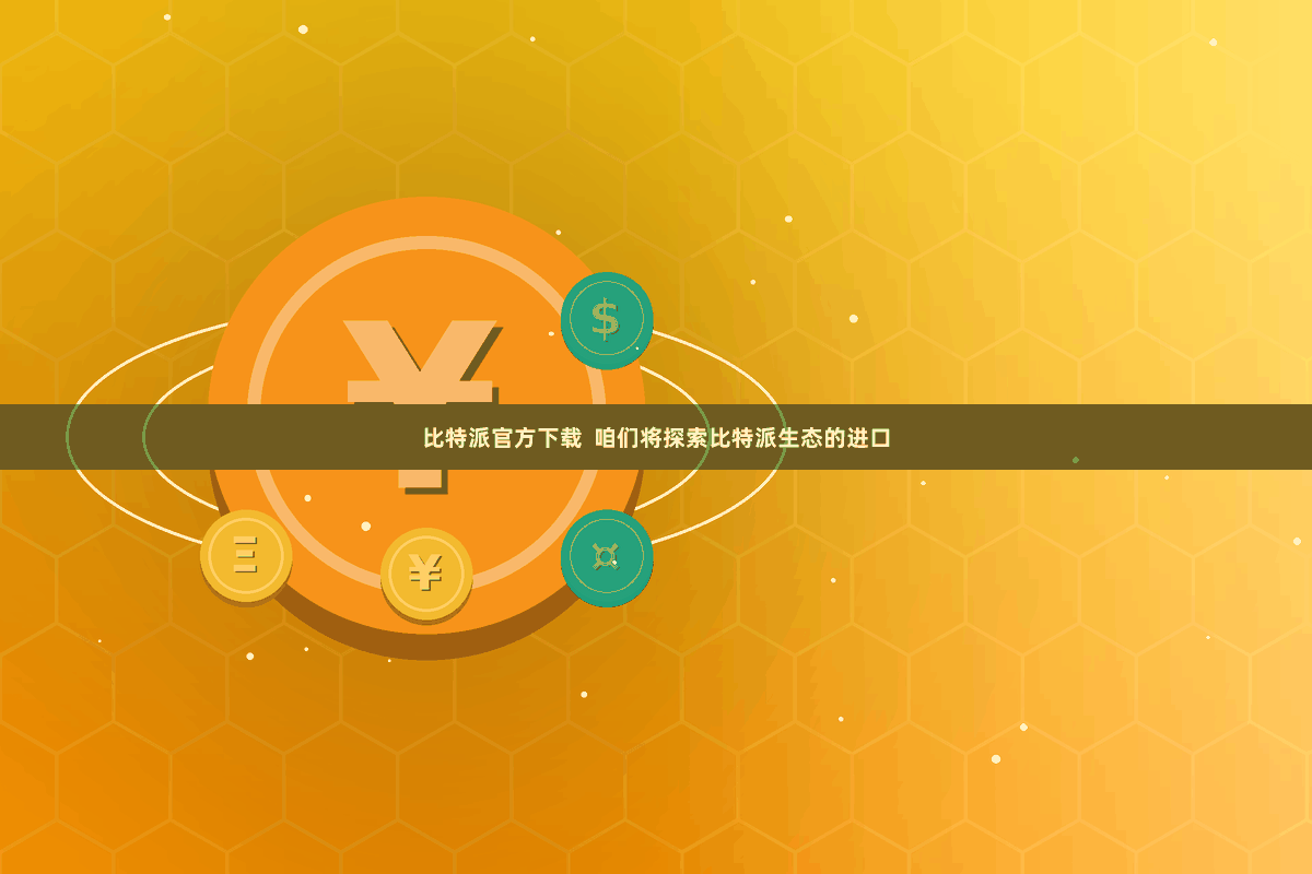 比特派官方下载 咱们将探索比特派生态的进口